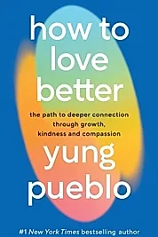 How To Love Better : The Path to Deeper Connection Through Growth, Kindness and Compassion