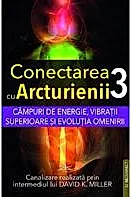Campuri de energie, vibratii superioare si evolutia omenirii. Seria Conectarea cu Arcturienii Vol. 3
