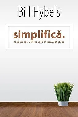 Simplifica: Zece practici pentru detoxificarea sufletului