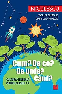 Cum? De ce? De unde? Cand? Cultura generala pentru clasele 1-4