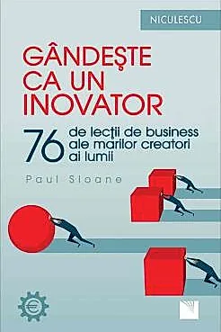Gandeste ca un inovator. 76 de inovatori si ganditori si ce pot ei sa va invete