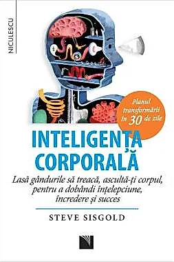 Inteligenta corporala. Lasa gandurile sa treaca, asculta-ti corpul, pentru a dobandi intelepciune, incredere si succes. Planul transformarii in 30 de zile