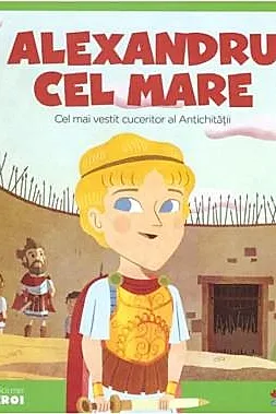 Micii mei eroi. Alexandru cel Mare