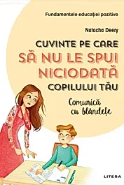 Cuvinte pe care sa nu le spui niciodata copilului tau. Comunica cu blandete