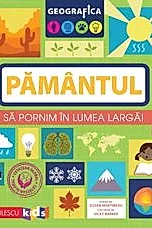 Geografica: Pamantul. Sa pornim in lumea larga.