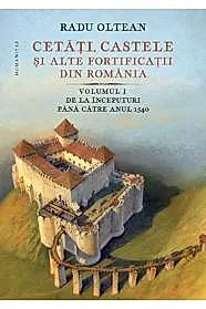 Cetati, castele si alte fortificatii din Romania Vol. 1