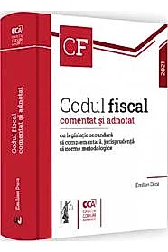 Codul fiscal comentat si adnotat cu legislatie secundara si complementara, jurisprudenta si norme metodologice