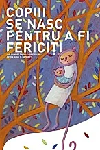 Copiii se nasc pentru a fi fericiti