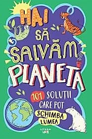 Hai sa salvam planeta. 101 solutii care pot schimba lumea