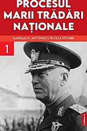 Procesul marii tradari nationale. Maresalul Antonescu in fata istoriei Vol. 1