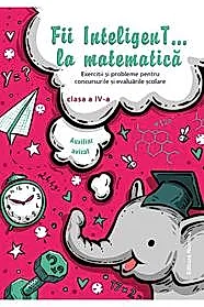 Fii inteligent la matematica cls. a 4-a