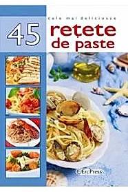Cele mai delicioase 45 retete de paste