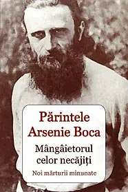 Parintele Arsenie Boca. Mangaietorul celor necajiti - Noi marturii minunate