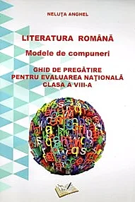 Literatura Romana - Modele de compuneri. Ghid de pregatire pt. evaluarea nationala - cls. A VIII-a