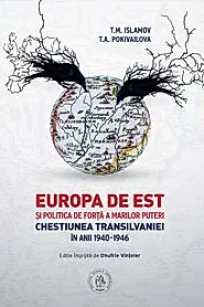 Europa de Est si politica de forta a Marilor Puteri. Chestiunea Transilvaniei in anii 1940-1946