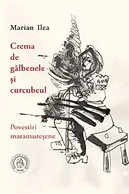 Crema de galbenele si curcubeul. Povestiri maramuresene