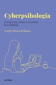 Descopera Psihologia. Cyberpsihologia. Cum gandim, simtim si actionam in era digitala