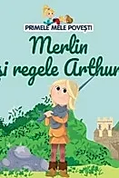 Primele mele povesti. Merlin si regele Arthur