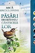Mica enciclopedie. Pasari din gradina si cantecele lor. Carte cu sunete
