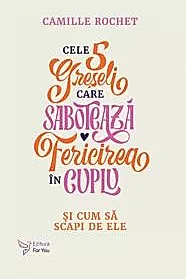 Cele 5 greseli care saboteaza fericirea in cuplu
