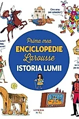 Istoria lumii. Prima mea enciclopedie Larousse