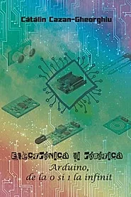 Electronica si Robotica. Arduino, de la 0 si 1 la infinit