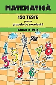 Matematica. 130 teste pentru grupele de excelenta clasa a IV-a