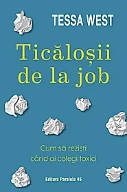 Ticalosii de la job. Cum sa rezisti cand ai colegi toxici