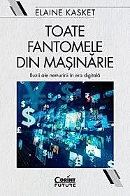 Toate fantomele din masinarie. Iluzii ale nemuririi in era digitala