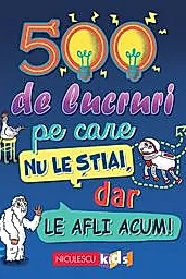 500 de lucruri pe care nu le stiai, dar le afli acum! (resigilat)