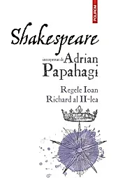 Shakespeare interpretat de Adrian Papahagi. Regele Ioan * Richard al II-lea