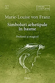 Simboluri arhetipale in basme. Profanul si magicul. Opere Complete 1