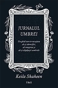 Jurnalul umbrei. Un jurnal ghidat care te va ajuta sa-ti identifici, sa integrezi si sa-ti depasesti umbrele