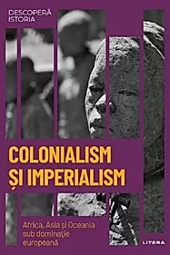Descopera istoria. Colonialism si imperialism. Africa, Asia si Oceania sub dominatie europeana