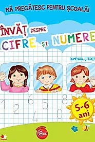 MA PREGATESC PENTRU SCOALA. Invat despre cifre si numere (fise activitati) 5-6 ani