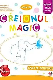 CREIONUL MAGIC. Caiet de activitati. Grupa mica 3-4 ani