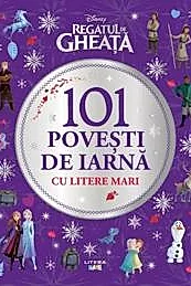 Disney. Regatul de gheata. 101 povesti de iarna cu litere mari