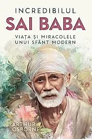 Incredibilul Sai Baba - Viata si miracolele unui sfant modern