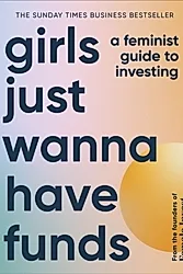 Girls Just Wanna Have Funds : A Feminist Guide to Investing: THE SUNDAY TIMES BESTSELLER