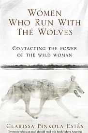 Women Who Run With The Wolves : Contacting the Power of the Wild Woman