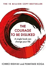 The Courage To Be Disliked : A single book can change your life