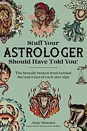Stuff Your Astrologer Should Have Told You : The Brutally Honest Truth Behind the Bad Traits of Each Star Sign