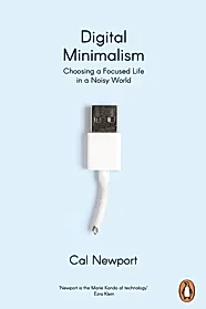Digital Minimalism : Choosing a Focused Life in a Noisy World