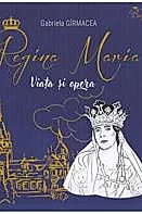 Regina Maria. Viata si opera