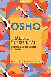Osho. Traieste in felul tau. Ce inseamna cu adevarat sa fii rebel? Reeditare 2019