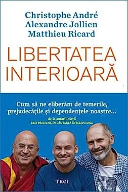 Libertatea interioara. Cum sa ne eliberam de temerile, prejudecatile, si dependentele noastre