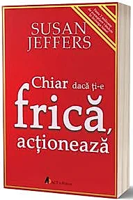Chiar daca ti-e frica… actioneaza.