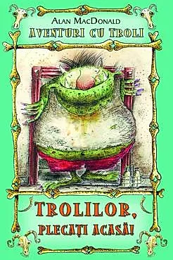 Trolilor, plecati acasa! ( Vol. 1 din seria Aventuri cu troli )