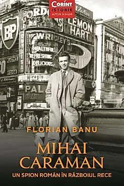Mihai Caraman. Un spion roman in Razboiul Rece