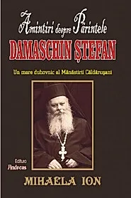 Amintiri despre Parintele Damaschin Stefan, un mare uhovnic al Manastirii Caldarusani